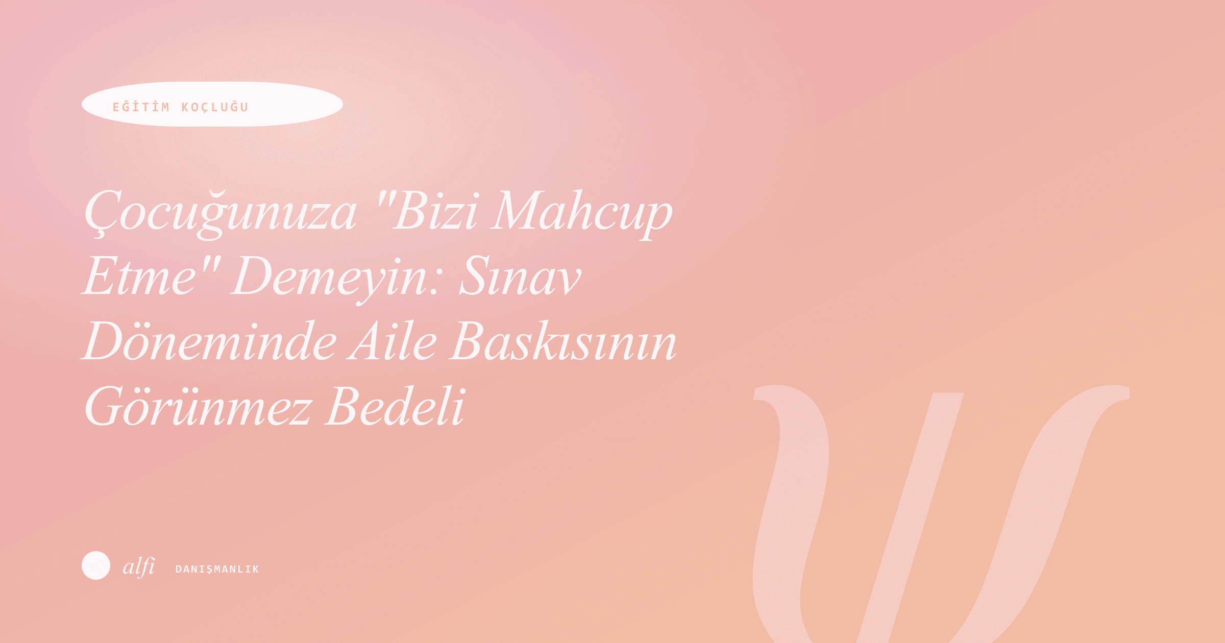 Çocuğunuza "Bizi Mahcup Etme" Demeyin: Sınav Döneminde Aile Baskısının Görünmez Bedeli